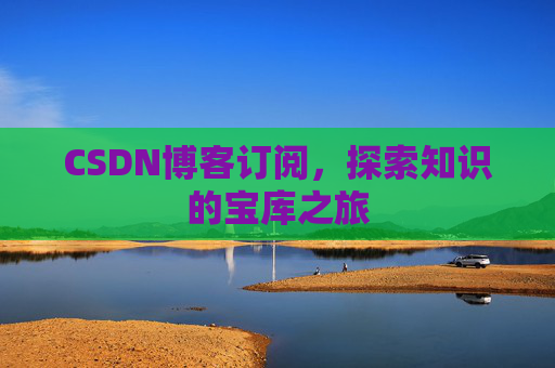 CSDN博客订阅,探索知识的宝库之旅